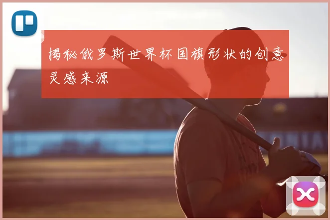 揭秘俄罗斯世界杯国旗形状的创意灵感来源