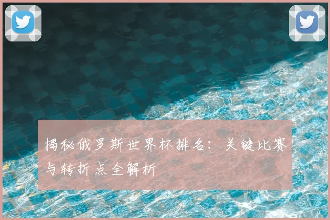 揭秘俄罗斯世界杯排名：关键比赛与转折点全解析