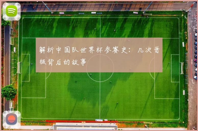 解析中国队世界杯参赛史：几次晋级背后的故事