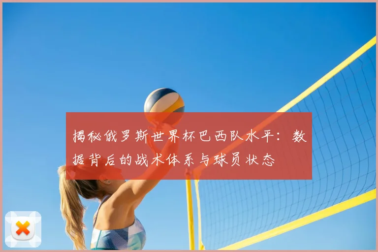 揭秘俄罗斯世界杯巴西队水平：数据背后的战术体系与球员状态