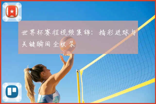 世界杯赛程视频集锦：精彩进球与关键瞬间全收录