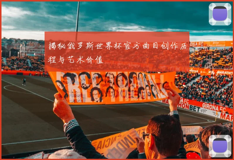 揭秘俄罗斯世界杯官方曲目创作历程与艺术价值