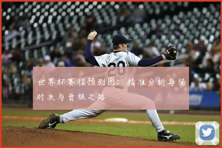世界杯赛程预测图：精准分析每场对决与晋级之路