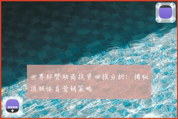 世界杯赞助商投资回报分析：揭秘顶级体育营销策略