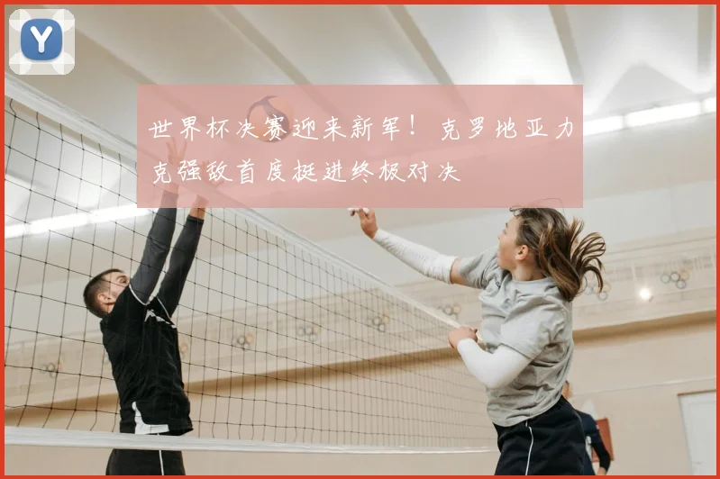 世界杯决赛迎来新军!克罗地亚力克强敌首度挺进终极对决