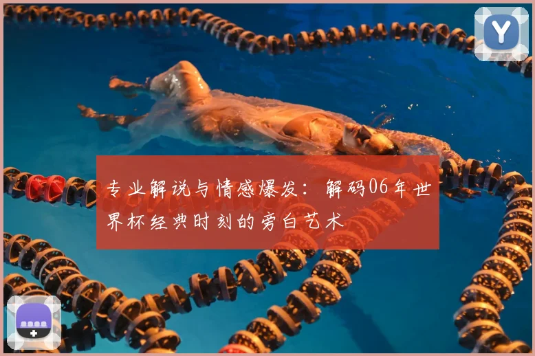 专业解说与情感爆发:解码06年世界杯经典时刻的旁白艺术