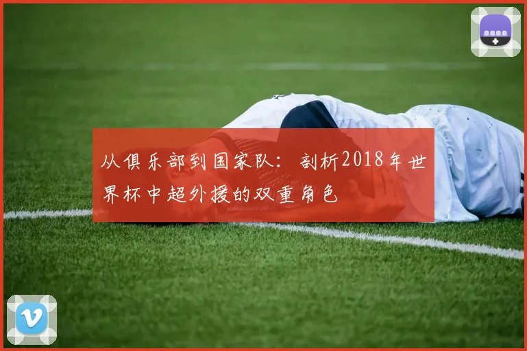 从俱乐部到国家队:剖析2018年世界杯中超外援的双重角色