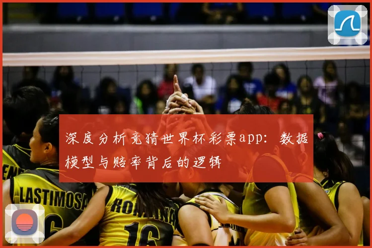 深度分析竞猜世界杯彩票app：数据模型与赔率背后的逻辑