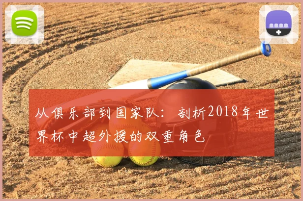 从俱乐部到国家队:剖析2018年世界杯中超外援的双重角色