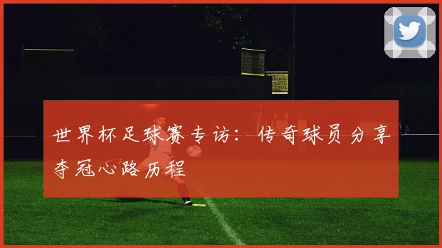 世界杯足球赛专访：传奇球员分享夺冠心路历程