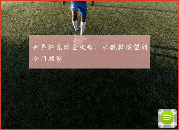 世界杯竞猜全攻略：从数据模型到冷门洞察