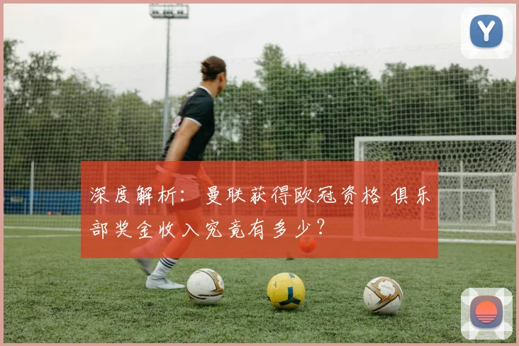 深度解析：曼联获得欧冠资格 俱乐部奖金收入究竟有多少？