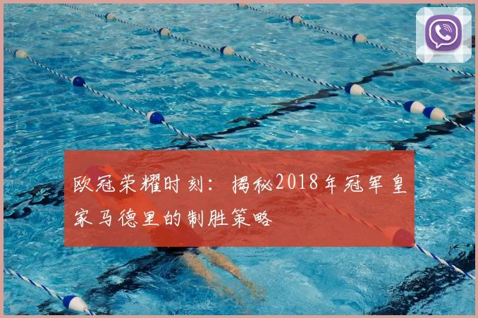 欧冠荣耀时刻：揭秘2018年冠军皇家马德里的制胜策略