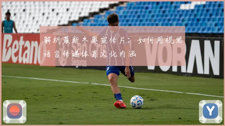 解析最新冬奥宣传片：如何用视觉语言传递体育文化内涵