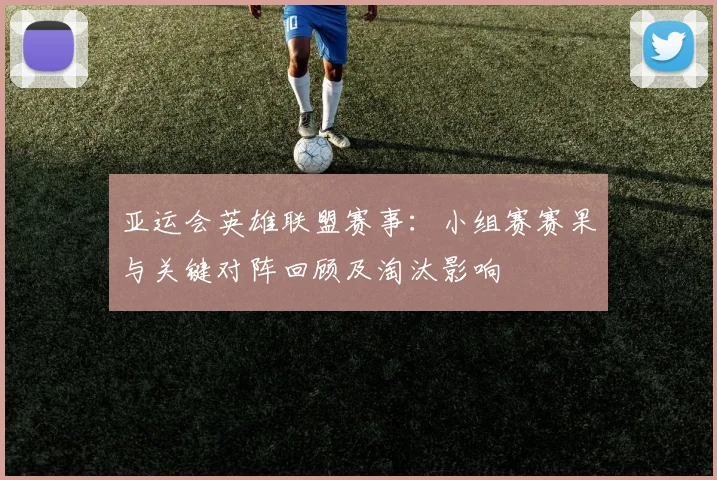 亚运会英雄联盟赛事：小组赛赛果与关键对阵回顾及淘汰影响