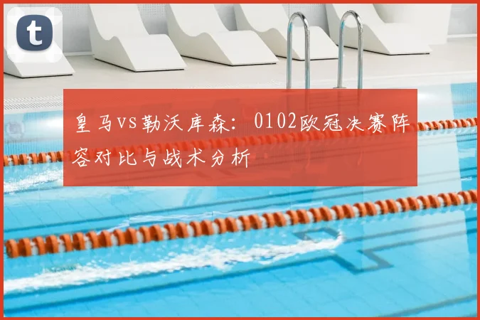 皇马vs勒沃库森：0102欧冠决赛阵容对比与战术分析