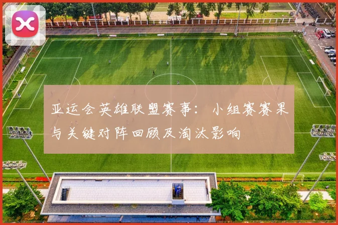 亚运会英雄联盟赛事：小组赛赛果与关键对阵回顾及淘汰影响